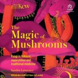The Magic of Mushrooms Fungi in Folklore, Superstition and Traditional Medicine, Sandra Lawrence