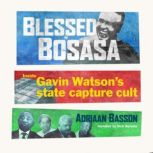 Blessed by Bosasa Inside Gavin Watson's state capture cult, Adriaan Basson