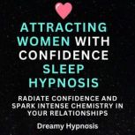 Attracting Women with Confidence Sleep Hypnosis Radiate Confidence and Spark Intense Chemistry in Your Relationships, Dreamy Hypnosis