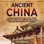Ancient China: An Enthralling Overview of Chinese History, Starting from the Settlement at the Yellow River through the Xia, Shang, Zhou, and Qin Dynasties to the Han Dynasty, Billy Wellman