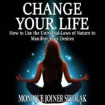 Change Your Life How to Use the Universal Laws of Nature to Manifest Your Desires, Monique Joiner Siedlak