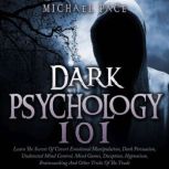 Dark Psychology 101 Learn The Secrets Of Covert Emotional Manipulation, Dark Persuasion, Undetected Mind Control, Mind Games, Deception, Hypnotism, Brainwashing And Other Tricks Of The Trade, Michael Pace