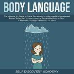 Body Language: The Ultimate 0 Guide on Facial Expressions to understand the Secrets and Proven Techniques on how to analyze People effectively on Sight in 5 Minutes (Training for Business and Sales), Self Discovery Academy