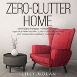 Zero-Clutter Home Minimalist's Strategies to Simplify Your Life, Organize Your Home Room by Room, Declutter Your Mind, and Create a Focused and Meaningful Life, Lilly Nolan