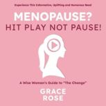 Menopause? Hit Play Not Pause A Wise Womans Guide to The Change