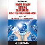 Receiving Divine Health, Healing, Deliverance, Success And Breakthroughs Through Hospitality And Giving, Moses Omojola