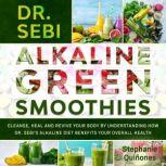 Dr. Sebi Alkaline Green Smoothies Cleanse, Heal and Revive Your Body by Understanding How The Alkaline Diet Benefits Your Overall Health