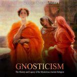 Gnosticism: The History and Legacy of the Mysterious Ancient Religion, Charles River Editors