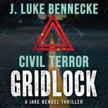 Civil Terror: Gridlock A JAKE BENDEL THRILLER, J. Luke Bennecke