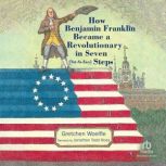 How Benjamin Franklin Became a Revolutionary in Seven Steps, John O'Brien