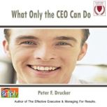 What Only the CEO Can Do, Peter F. Drucker