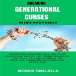 Breaking Generational Curses In Life And Family: Ancestral Healing, Healing Your Ancestral Roots, Patterns, Breaking The Yoke Of Limitations & 100 Spiritual Warfare Prayers For Blessings, Moses Omojola