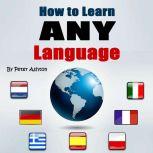 How to Learn Any Language Fast and Smart Methods to Speed Up Your Language Learning, Peter Ashton