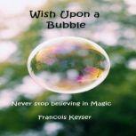 Wish Upon a Bubble Never stop believing in Magic