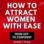 How To Attract Women With Ease From Shy To Confident, Amelie T. Grace