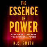 The Essence Of Power Learn How To Tap Into Your Personal Power, K.C. Smith