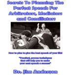 Secrets to Planning the Perfect Speech for Arbitrators, Mediators and Conciliators How to Plan to Give the Best Speech of Your Life!, Dr. Jim Anderson