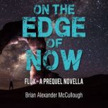 On The Edge of Now FLUX - A PREQUEL NOVELLA, Brian Alexander McCullough