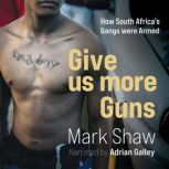 Give Us More Guns How South Africa's Gangs were Armed, Mark Shaw