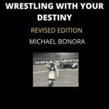 Wrestling with Your Destiny: Revised Edition, Michael Bonora