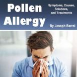 Pollen Allergy Symptoms, Causes, Solutions, and Treatments, Joseph Barrel