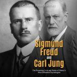 Sigmund Freud and Carl Jung: The Pioneering Lives and Works of History's Most Influential Psychologists, Charles River Editors