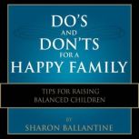 Do's and Don'ts for a Happy Family Tips for Raising Balanced Children, Sharon Ballantine