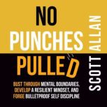 No Punches Pulled Bust Through Mental Boundaries, Develop a Resilient Mindset, and Forge Bulletproof Self Discipline, Scott Allan