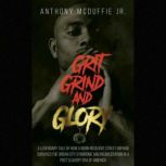 Grit Grind And Glory A Legendary Tale Of How A Born-Resilient Street Orphan Survived The Urban City Syndrome And Incarceration In A Post Slavery Era Of America, Anthony McDuffie