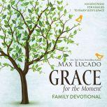 Grace for the Moment Family Devotional 100 Devotions for Families to Enjoy God’s Grace, Max Lucado