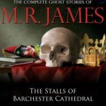 The Stalls of Barchester Cathedral The Complete Ghost Stories of M.R. James, M.R. James