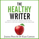 The Healthy Writer Reduce Your Pain, Improve Your Health, And Build A Writing Career For The Long Term