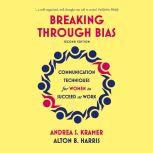 Breaking Through Bias (Second Edition)  Communication Techniques for Women to Succeed at Work, Andrea S. Kramer