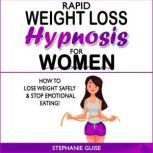 RAPID WEIGHT LOSS HYPNOSIS FOR WOMEN How to Lose Weight Safely and Stop Emotional Eating! How to Fat Burning and Calorie Blast with Weight Loss Meditation and Affirmations, Mini Habits, Self-Hypnosis, Stephanie Guise