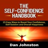 The Self-Confidence Handbook 15 Easy Ways to Boost Your Confidence, Self-Esteem and Overall Happiness, Dan Johnston