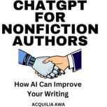 ChatGPT for Nonfiction Authors How AI Can Improve Your Writing, Acquilia Awa