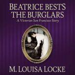 Beatrice Bests the Burglars A Victorian San Francisco Story, M. Louisa Locke