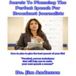 Secrets to Planning the Perfect Speech for Broadcast Journalists How to Plan to Give the Best Speech of Your Life!, Dr. Jim Anderson
