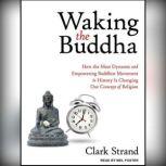 Waking the Buddha How the Most Dynamic and Empowering Buddhist Movement in History Is Changing Our Concept of Religion