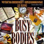 Busy Bodies Why Our Time-Obsessed Society Keeps Us Running in Place, Lee Burns