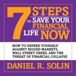 7 Steps to Save Your Financial Life Now How to Defend Yourself Against Rigged Markets, Wall Street Greed, and the Threat of Financial Collapse, Daniel R. Solin