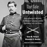 The Tale Untwisted General George B. McClellan, the Maryland Campaign, and the Discovery of Lee's Lost Orders, Alexander B. Rossino