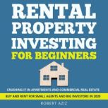 RENTAL PROPERTY INVESTING FOR BEGINNERS CRUSHING IT IN APARTMENTS AND COMMERCIAL REAL ESTATE BUY AND RENT FOR SMALL AGENTS AND BIG INVESTORS IN 2020, Robert Aziz