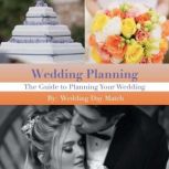 Wedding Planning: The Guide to Planning Your Wedding