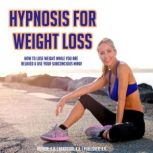 Hypnosis For Weight Loss How To Lose Weight While You Are Relaxed & Use Your Subconcious Mind!, K.K.