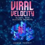 Viral Velocity Global Web Success Secrets, Howie Todoit