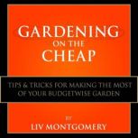 Gardening on the Cheap Tips & Tricks for Making the Most of Your Kitchen Garden, Liv Montgomery
