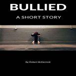 Bullied A Short Story, Robert McDermott