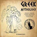 Greek Mythology Romance, Legends, Dramas, and Ancient Greek Myths in a Concise Guide, Bernard Hayes