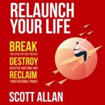 Relaunch Your Life Break the Cycle of Self-Defeat, Destroy Negative Emotions, and Reclaim Your Personal Power, Scott Allan